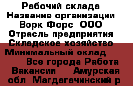 Рабочий склада › Название организации ­ Ворк Форс, ООО › Отрасль предприятия ­ Складское хозяйство › Минимальный оклад ­ 60 000 - Все города Работа » Вакансии   . Амурская обл.,Магдагачинский р-н